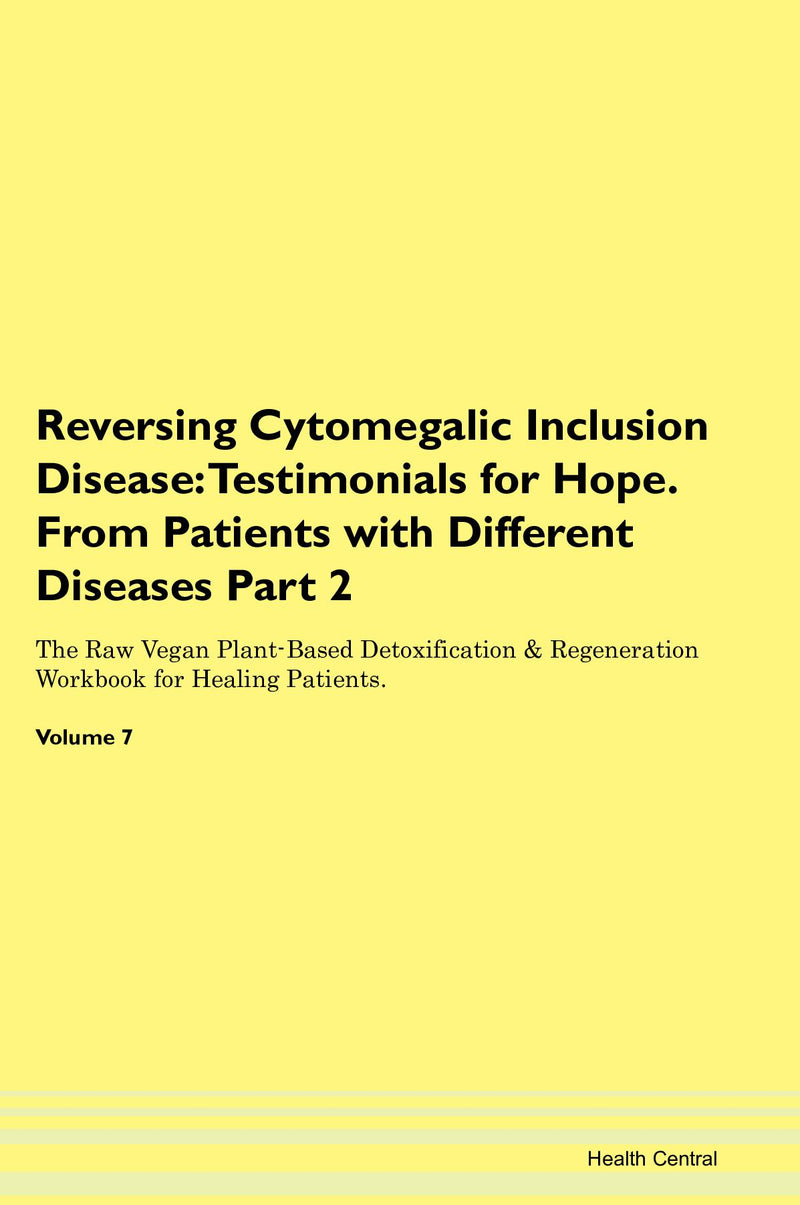 Reversing Cytomegalic Inclusion Disease: Testimonials for Hope. From Patients with Different Diseases Part 2 The Raw Vegan Plant-Based Detoxification & Regeneration Workbook for Healing Patients. Volume 7
