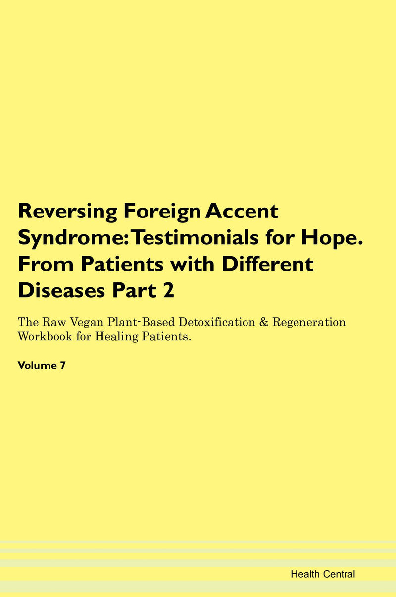 Reversing Foreign Accent Syndrome: Testimonials for Hope. From Patients with Different Diseases Part 2 The Raw Vegan Plant-Based Detoxification & Regeneration Workbook for Healing Patients. Volume 7
