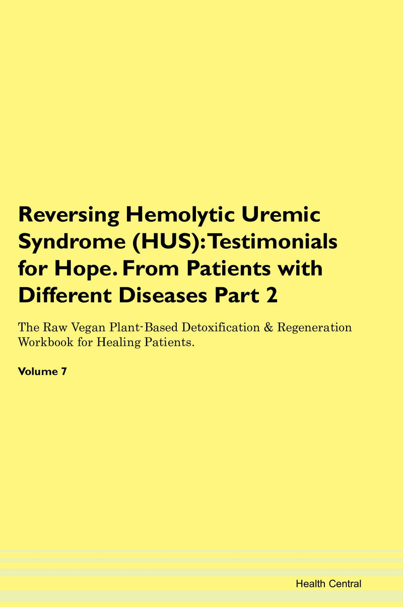 Reversing Hemolytic Uremic Syndrome (HUS): Testimonials for Hope. From Patients with Different Diseases Part 2 The Raw Vegan Plant-Based Detoxification & Regeneration Workbook for Healing Patients. Volume 7