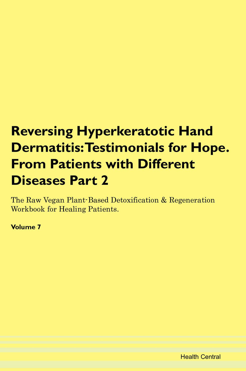 Reversing Hyperkeratotic Hand Dermatitis: Testimonials for Hope. From Patients with Different Diseases Part 2 The Raw Vegan Plant-Based Detoxification & Regeneration Workbook for Healing Patients. Volume 7