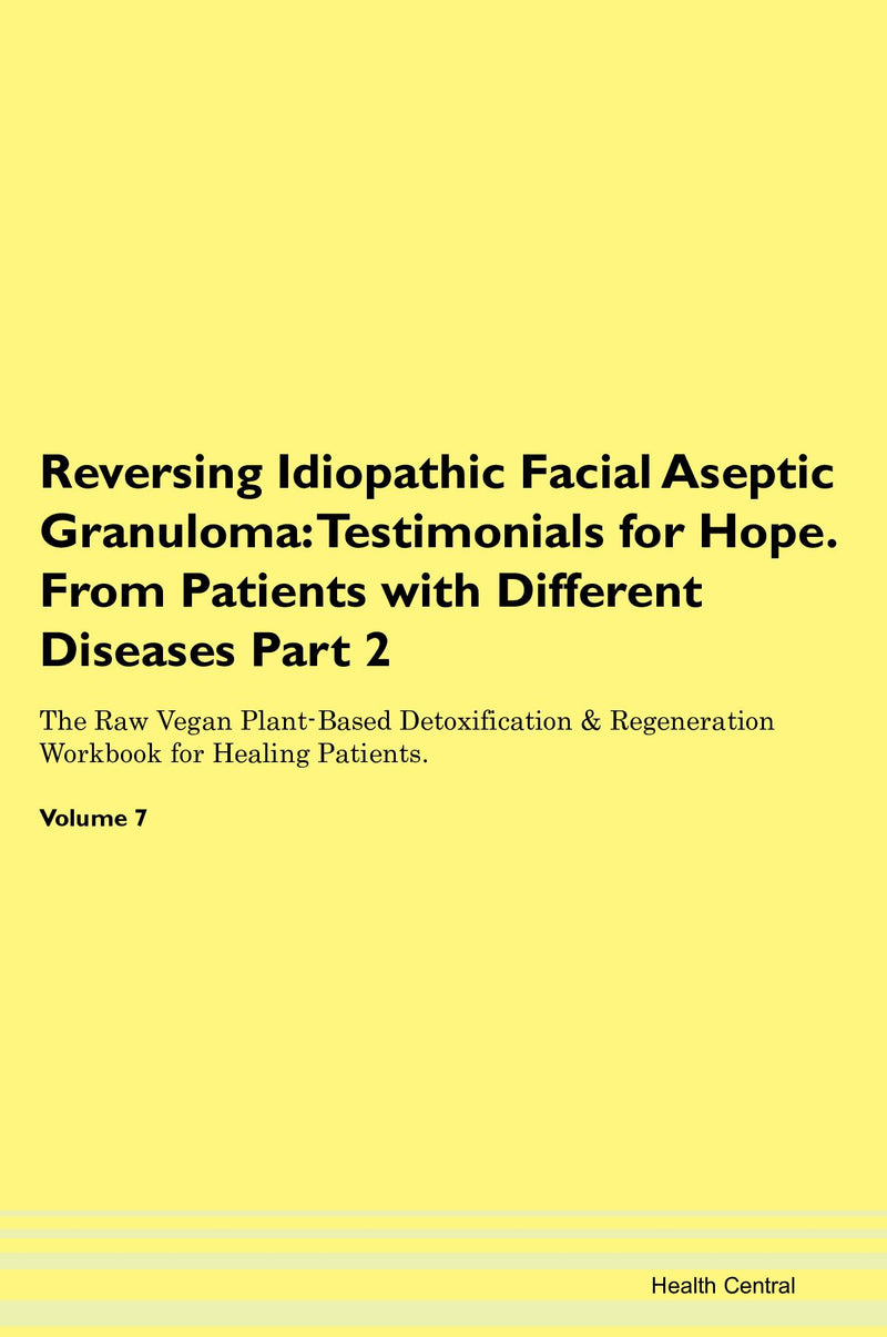 Reversing Idiopathic Facial Aseptic Granuloma: Testimonials for Hope. From Patients with Different Diseases Part 2 The Raw Vegan Plant-Based Detoxification & Regeneration Workbook for Healing Patients. Volume 7