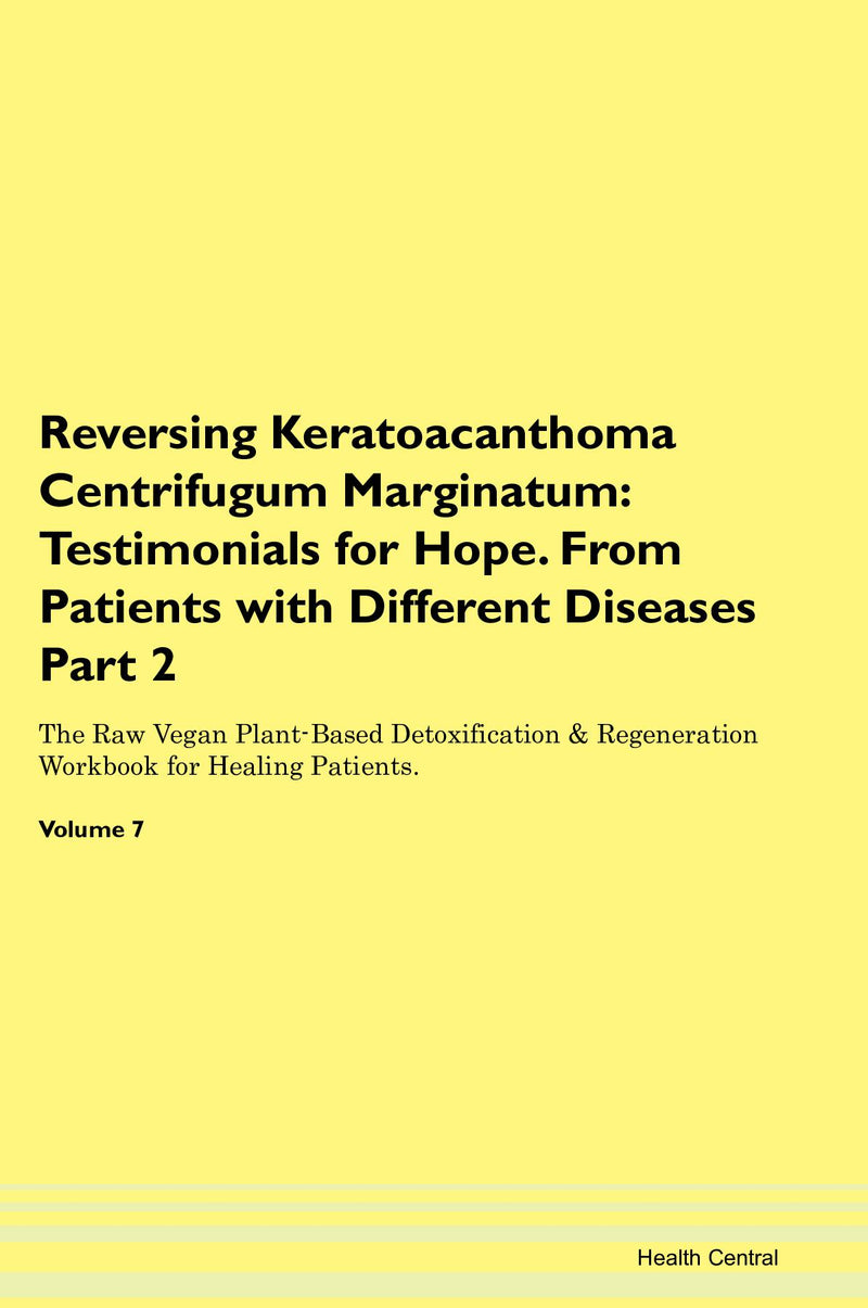 Reversing Keratoacanthoma Centrifugum Marginatum: Testimonials for Hope. From Patients with Different Diseases Part 2 The Raw Vegan Plant-Based Detoxification & Regeneration Workbook for Healing Patients. Volume 7