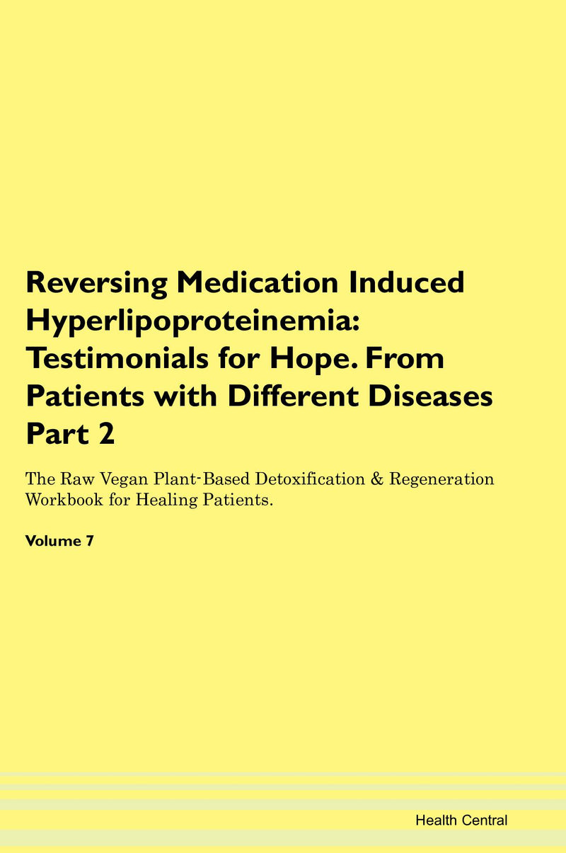 Reversing Medication Induced Hyperlipoproteinemia: Testimonials for Hope. From Patients with Different Diseases Part 2 The Raw Vegan Plant-Based Detoxification & Regeneration Workbook for Healing Patients. Volume 7