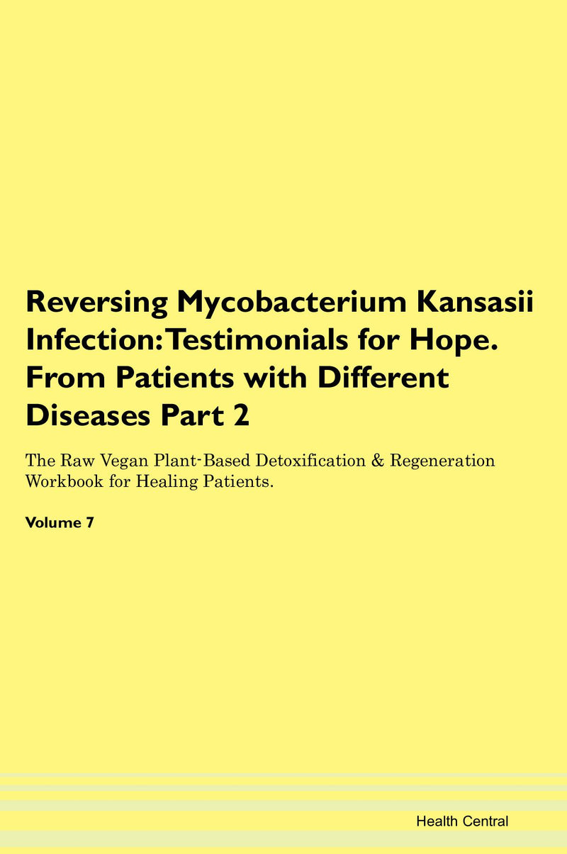 Reversing Mycobacterium Kansasii Infection: Testimonials for Hope. From Patients with Different Diseases Part 2 The Raw Vegan Plant-Based Detoxification & Regeneration Workbook for Healing Patients. Volume 7
