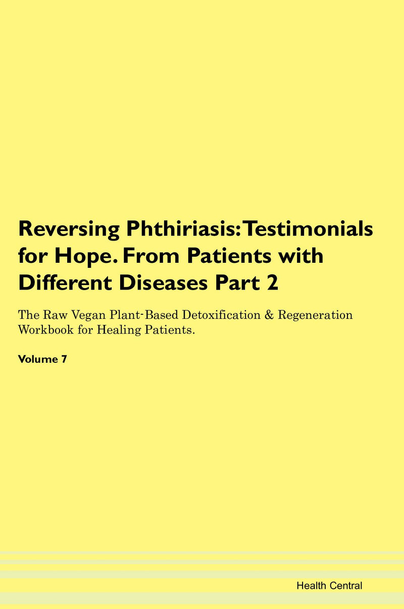 Reversing Phthiriasis: Testimonials for Hope. From Patients with Different Diseases Part 2 The Raw Vegan Plant-Based Detoxification & Regeneration Workbook for Healing Patients. Volume 7