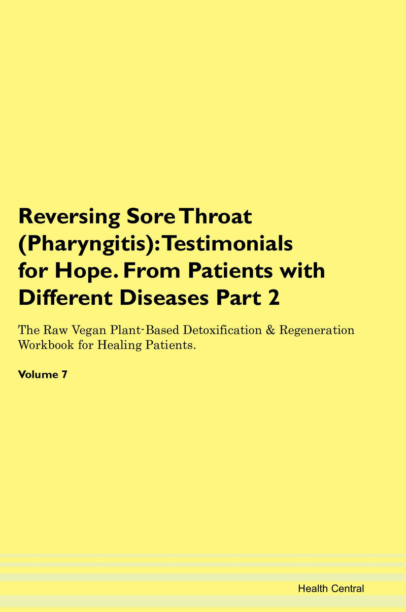 Reversing Sore Throat (Pharyngitis): Testimonials for Hope. From Patients with Different Diseases Part 2 The Raw Vegan Plant-Based Detoxification & Regeneration Workbook for Healing Patients. Volume 7