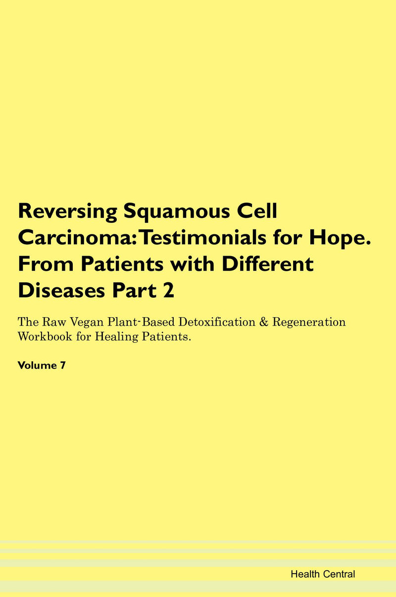 Reversing Squamous Cell Carcinoma: Testimonials for Hope. From Patients with Different Diseases Part 2 The Raw Vegan Plant-Based Detoxification & Regeneration Workbook for Healing Patients. Volume 7