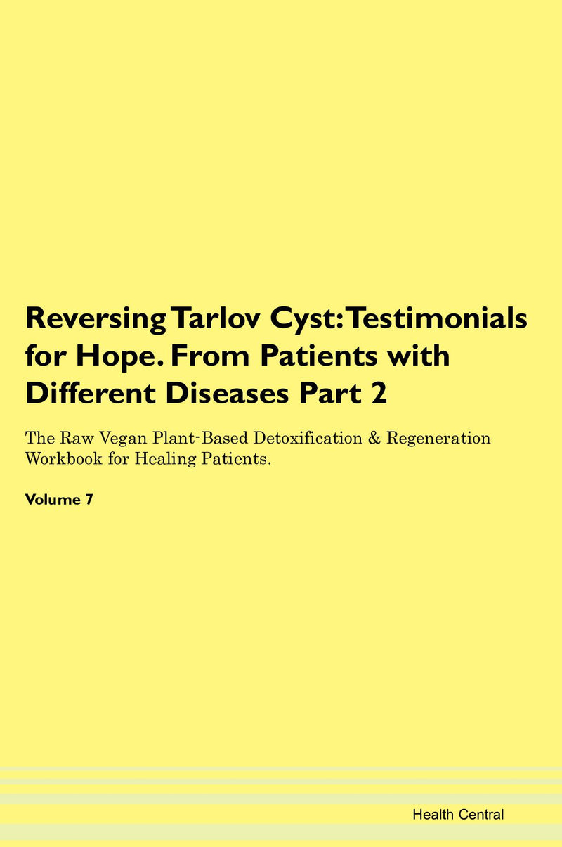 Reversing Tarlov Cyst: Testimonials for Hope. From Patients with Different Diseases Part 2 The Raw Vegan Plant-Based Detoxification & Regeneration Workbook for Healing Patients. Volume 7
