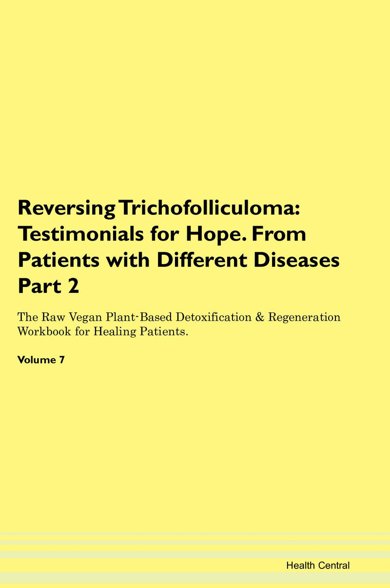 Reversing Trichofolliculoma: Testimonials for Hope. From Patients with Different Diseases Part 2 The Raw Vegan Plant-Based Detoxification & Regeneration Workbook for Healing Patients. Volume 7