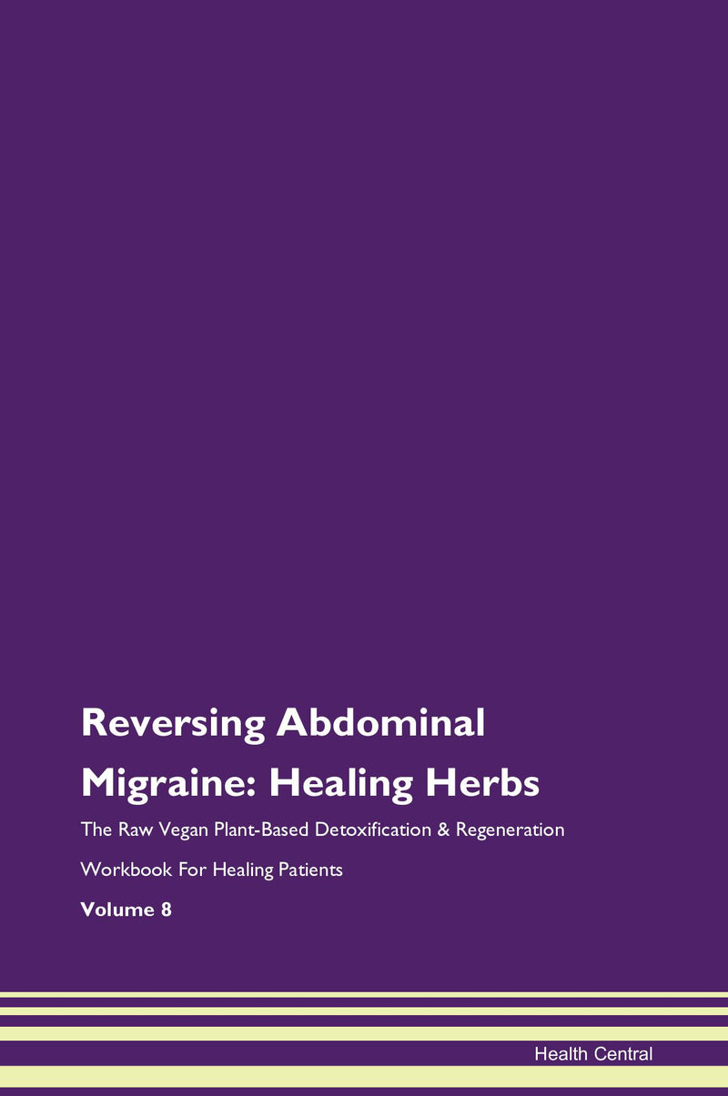 Reversing Abdominal Migraine: Healing Herbs The Raw Vegan Plant-Based Detoxification & Regeneration Workbook for Healing Patients. Volume 8