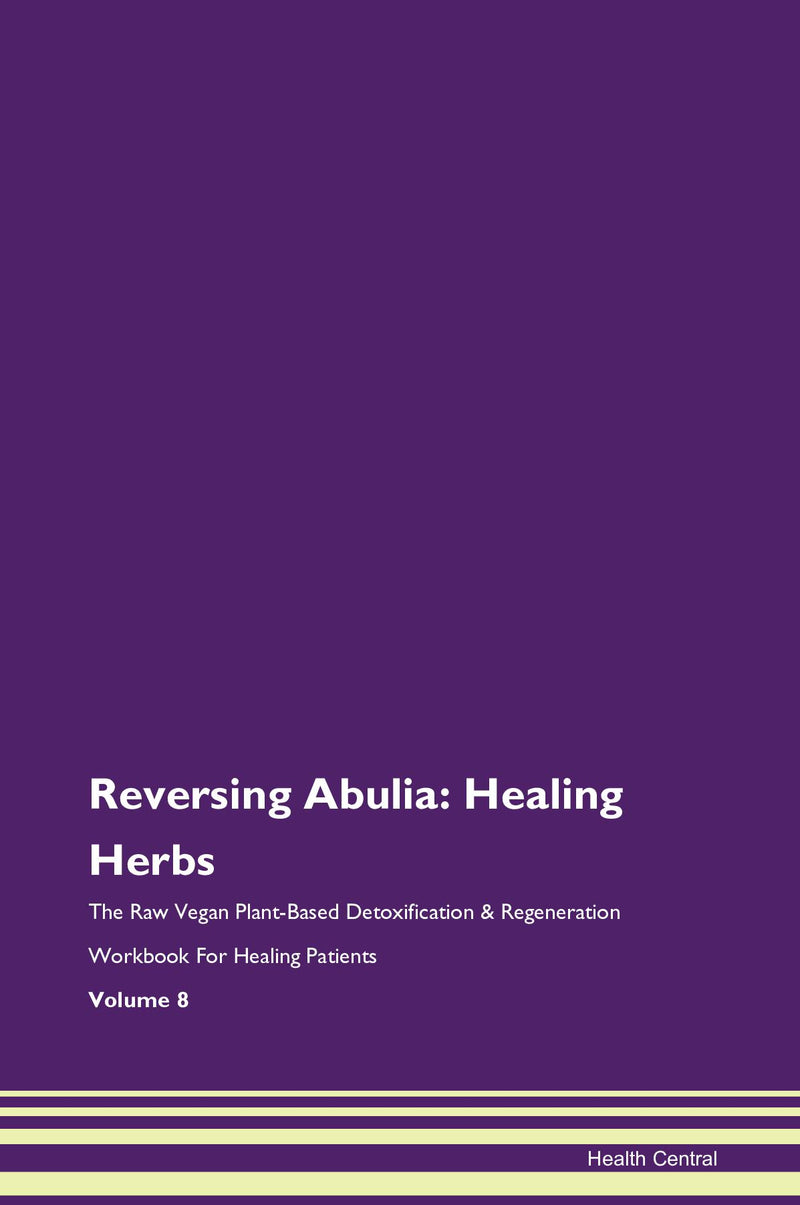 Reversing Abulia: Healing Herbs The Raw Vegan Plant-Based Detoxification & Regeneration Workbook for Healing Patients. Volume 8