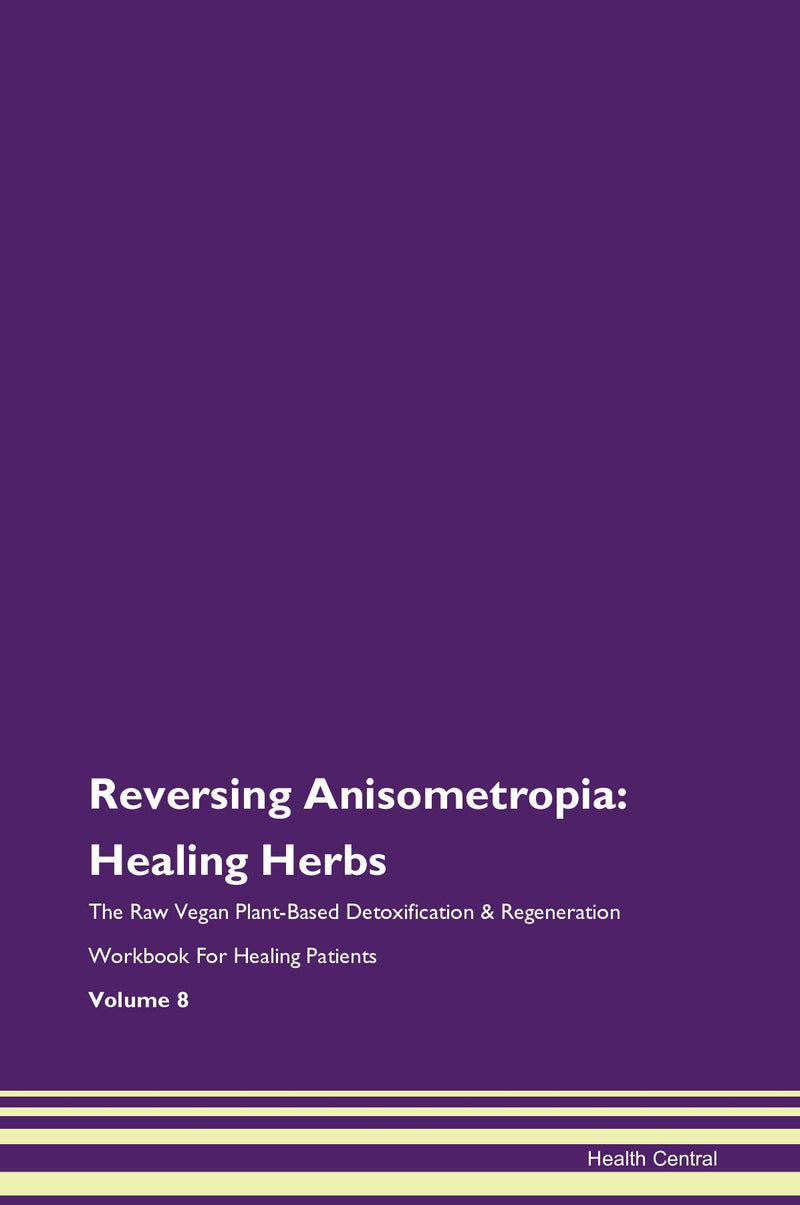 Reversing Anisometropia: Healing Herbs The Raw Vegan Plant-Based Detoxification & Regeneration Workbook for Healing Patients. Volume 8