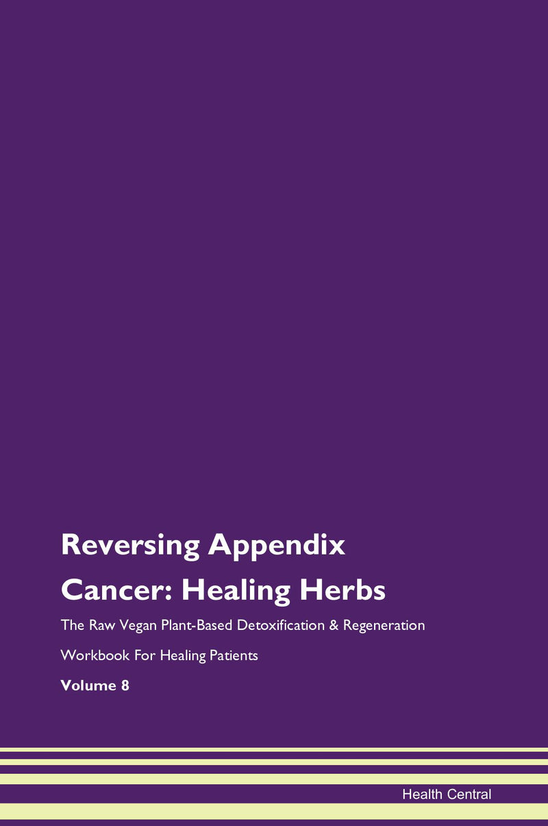 Reversing Appendix Cancer: Healing Herbs The Raw Vegan Plant-Based Detoxification & Regeneration Workbook for Healing Patients. Volume 8