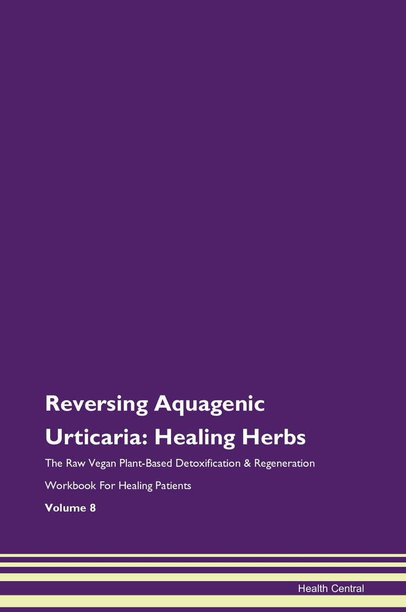 Reversing Aquagenic Urticaria: Healing Herbs The Raw Vegan Plant-Based Detoxification & Regeneration Workbook for Healing Patients. Volume 8