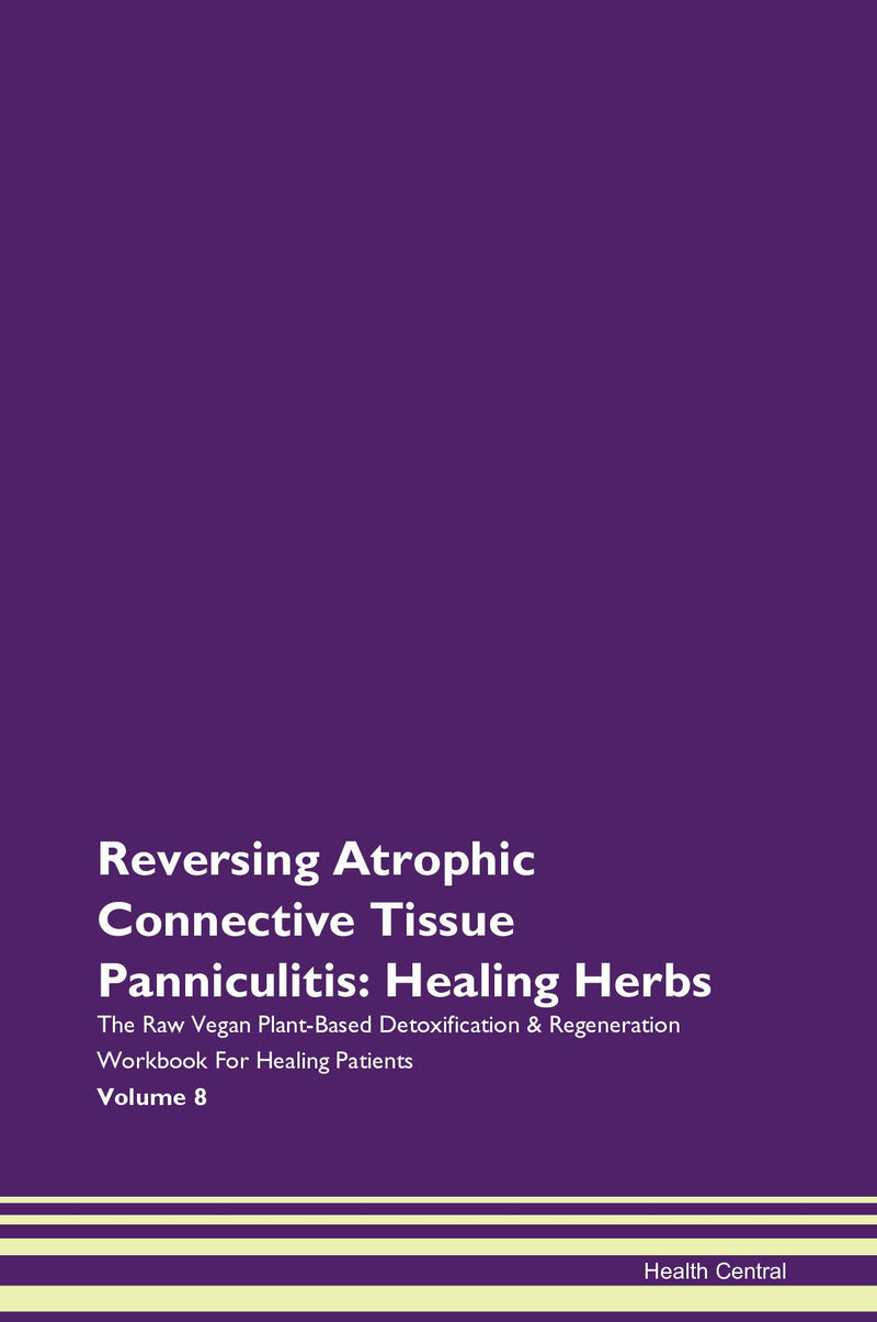 Reversing Atrophic Connective Tissue Panniculitis: Healing Herbs The Raw Vegan Plant-Based Detoxification & Regeneration Workbook for Healing Patients. Volume 8
