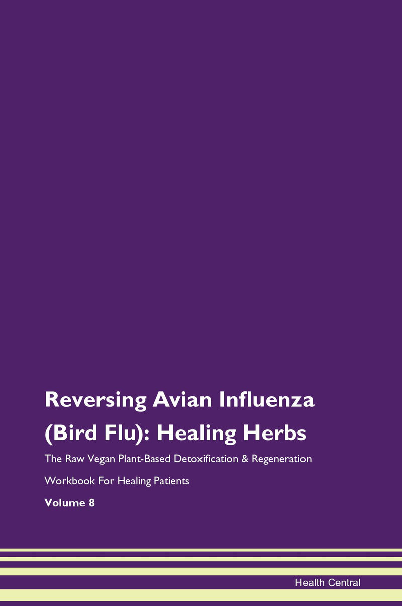 Reversing Avian Influenza (Bird Flu): Healing Herbs The Raw Vegan Plant-Based Detoxification & Regeneration Workbook for Healing Patients. Volume 8