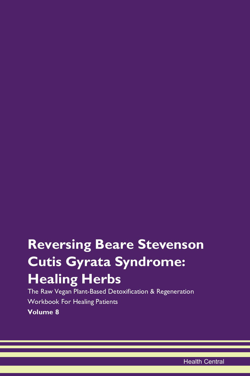 Reversing Beare Stevenson Cutis Gyrata Syndrome: Healing Herbs The Raw Vegan Plant-Based Detoxification & Regeneration Workbook for Healing Patients. Volume 8