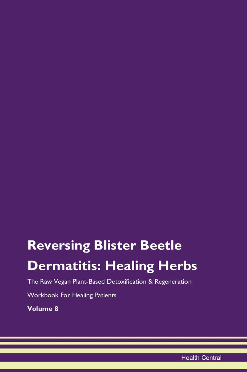 Reversing Blister Beetle Dermatitis: Healing Herbs The Raw Vegan Plant-Based Detoxification & Regeneration Workbook for Healing Patients. Volume 8