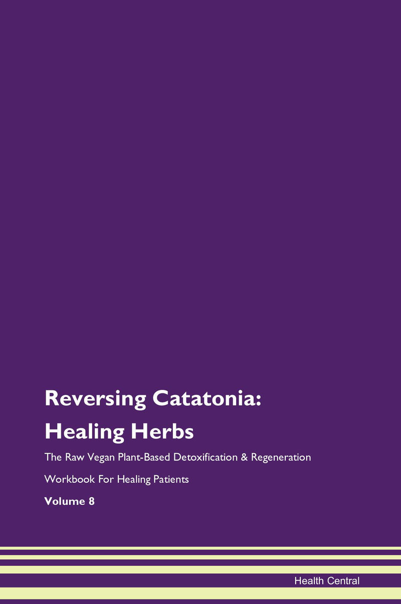 Reversing Catatonia: Healing Herbs The Raw Vegan Plant-Based Detoxification & Regeneration Workbook for Healing Patients. Volume 8