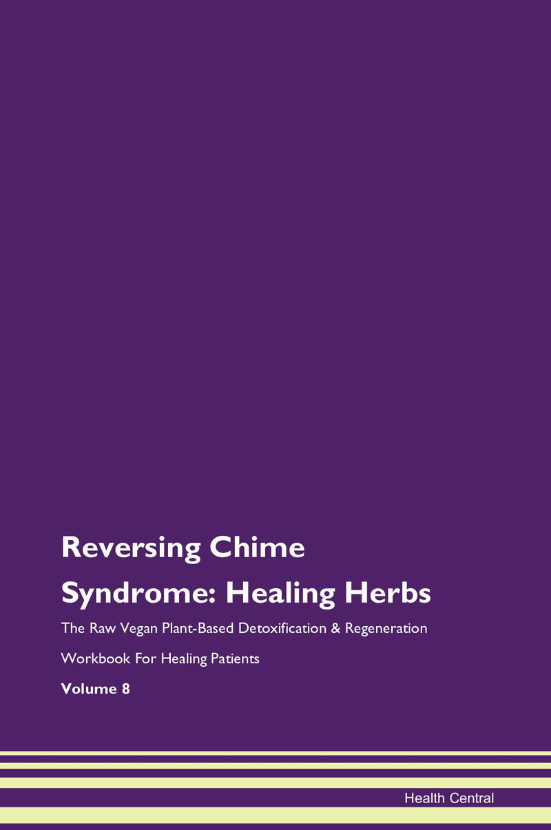 Reversing Chime Syndrome: Healing Herbs The Raw Vegan Plant-Based Detoxification & Regeneration Workbook for Healing Patients. Volume 8