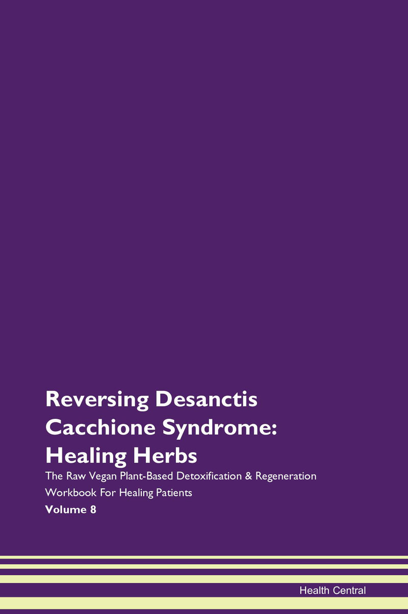 Reversing Desanctis Cacchione Syndrome: Healing Herbs The Raw Vegan Plant-Based Detoxification & Regeneration Workbook for Healing Patients. Volume 8