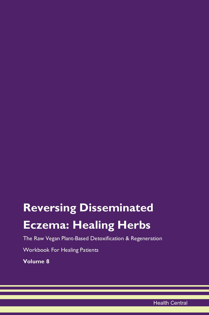 Reversing Disseminated Eczema: Healing Herbs The Raw Vegan Plant-Based Detoxification & Regeneration Workbook for Healing Patients. Volume 8