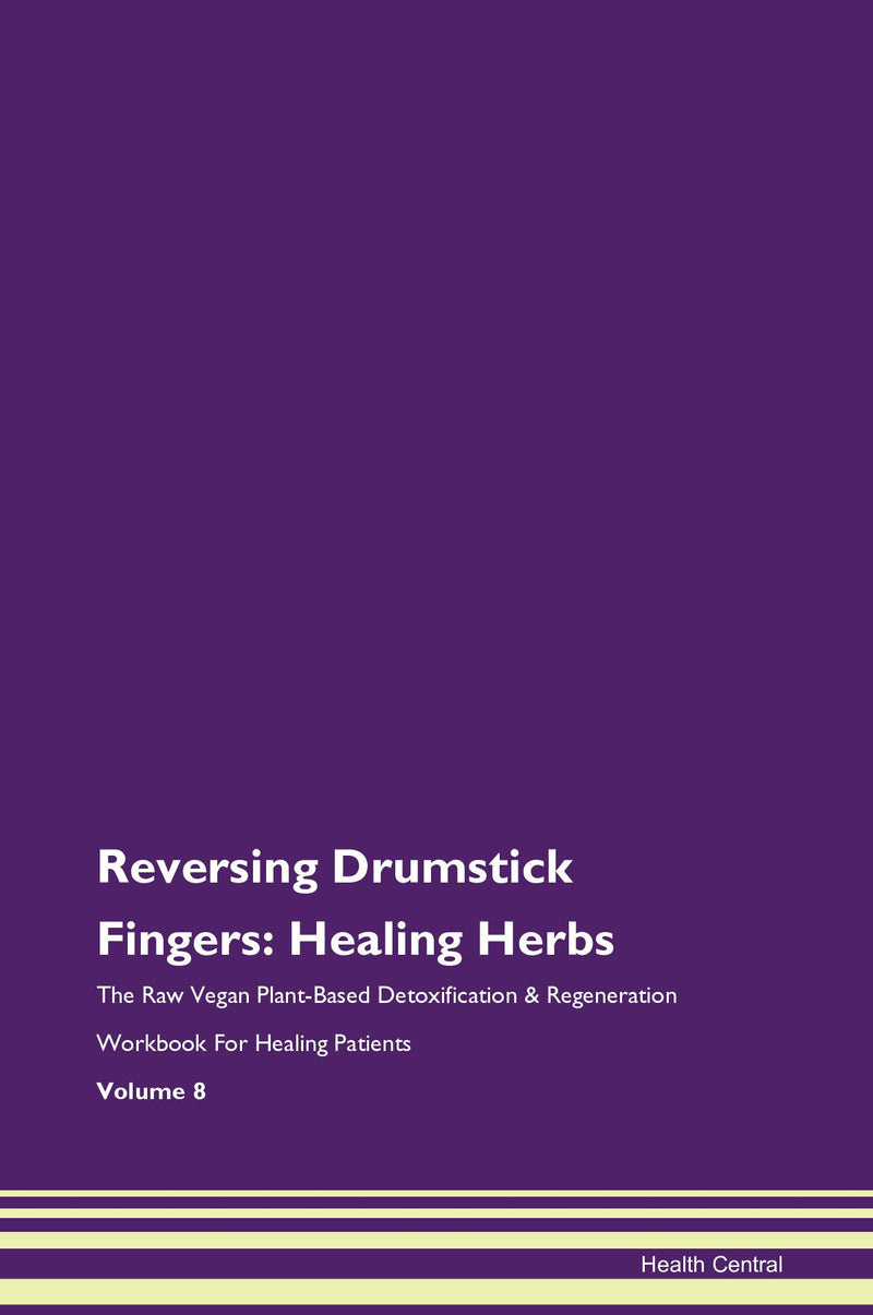 Reversing Drumstick Fingers: Healing Herbs The Raw Vegan Plant-Based Detoxification & Regeneration Workbook for Healing Patients. Volume 8