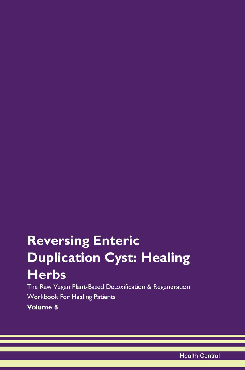 Reversing Enteric Duplication Cyst: Healing Herbs The Raw Vegan Plant-Based Detoxification & Regeneration Workbook for Healing Patients. Volume 8