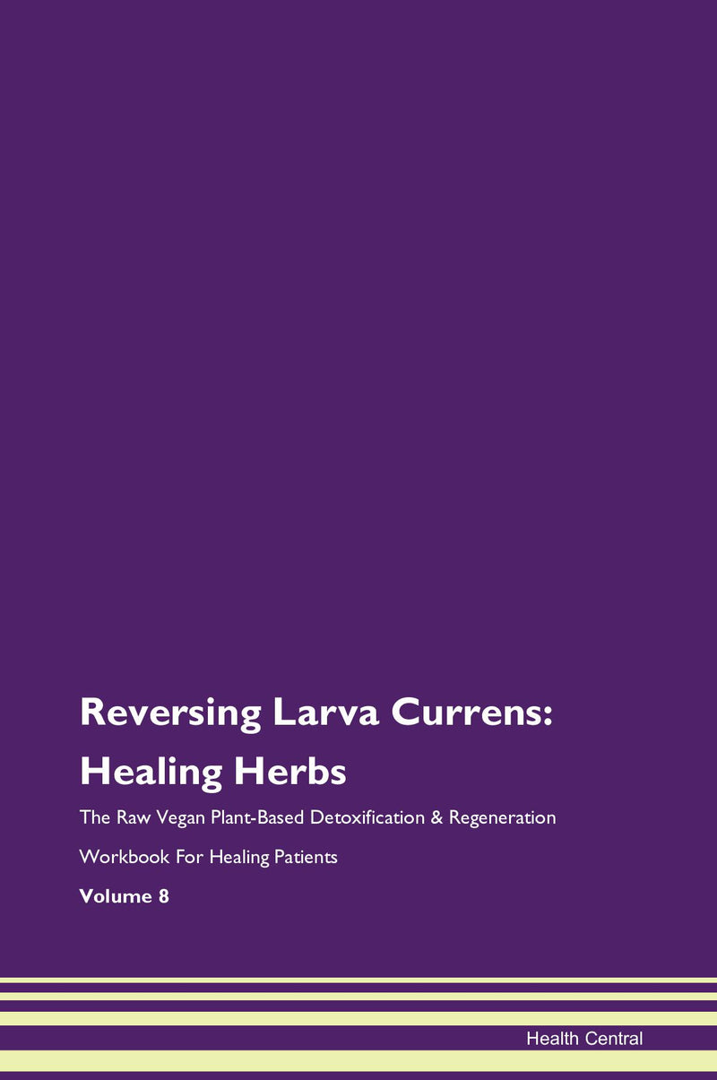 Reversing Larva Currens: Healing Herbs The Raw Vegan Plant-Based Detoxification & Regeneration Workbook for Healing Patients. Volume 8