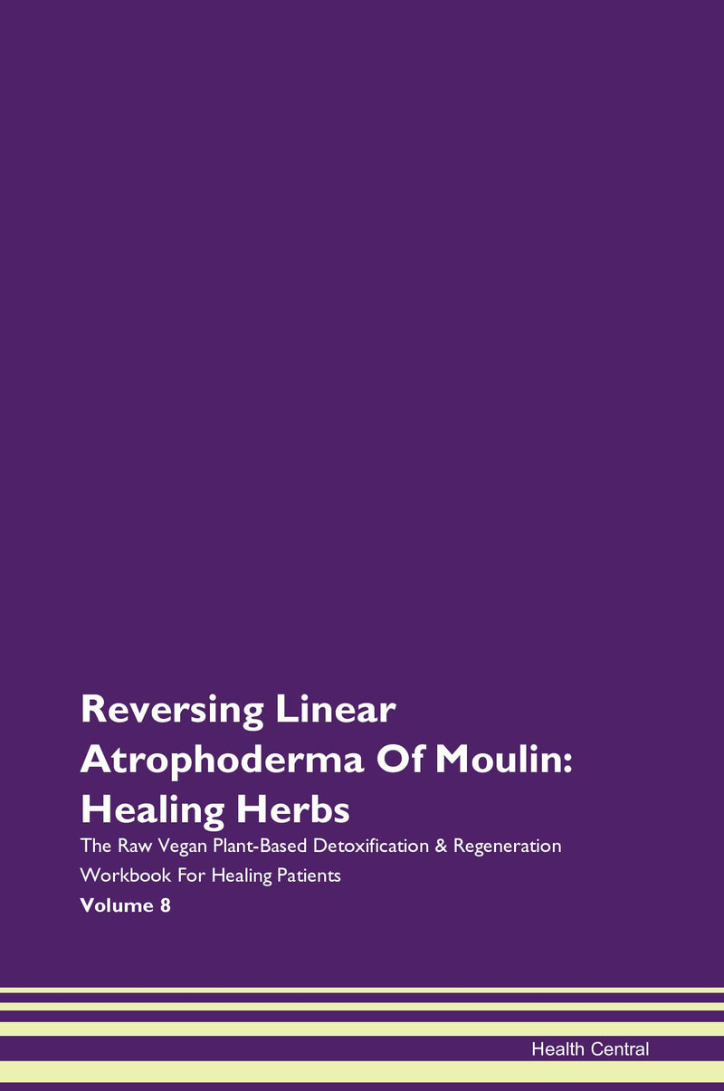 Reversing Linear Atrophoderma Of Moulin: Healing Herbs The Raw Vegan Plant-Based Detoxification & Regeneration Workbook for Healing Patients. Volume 8