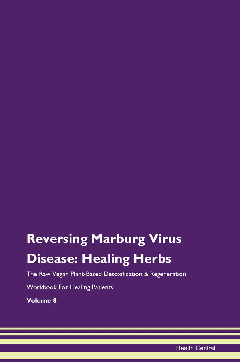 Reversing Marburg Virus Disease: Healing Herbs The Raw Vegan Plant-Based Detoxification & Regeneration Workbook for Healing Patients. Volume 8