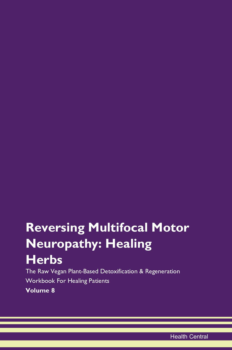 Reversing Multifocal Motor Neuropathy: Healing Herbs The Raw Vegan Plant-Based Detoxification & Regeneration Workbook for Healing Patients. Volume 8
