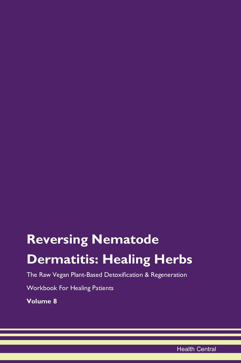 Reversing Nematode Dermatitis: Healing Herbs The Raw Vegan Plant-Based Detoxification & Regeneration Workbook for Healing Patients. Volume 8