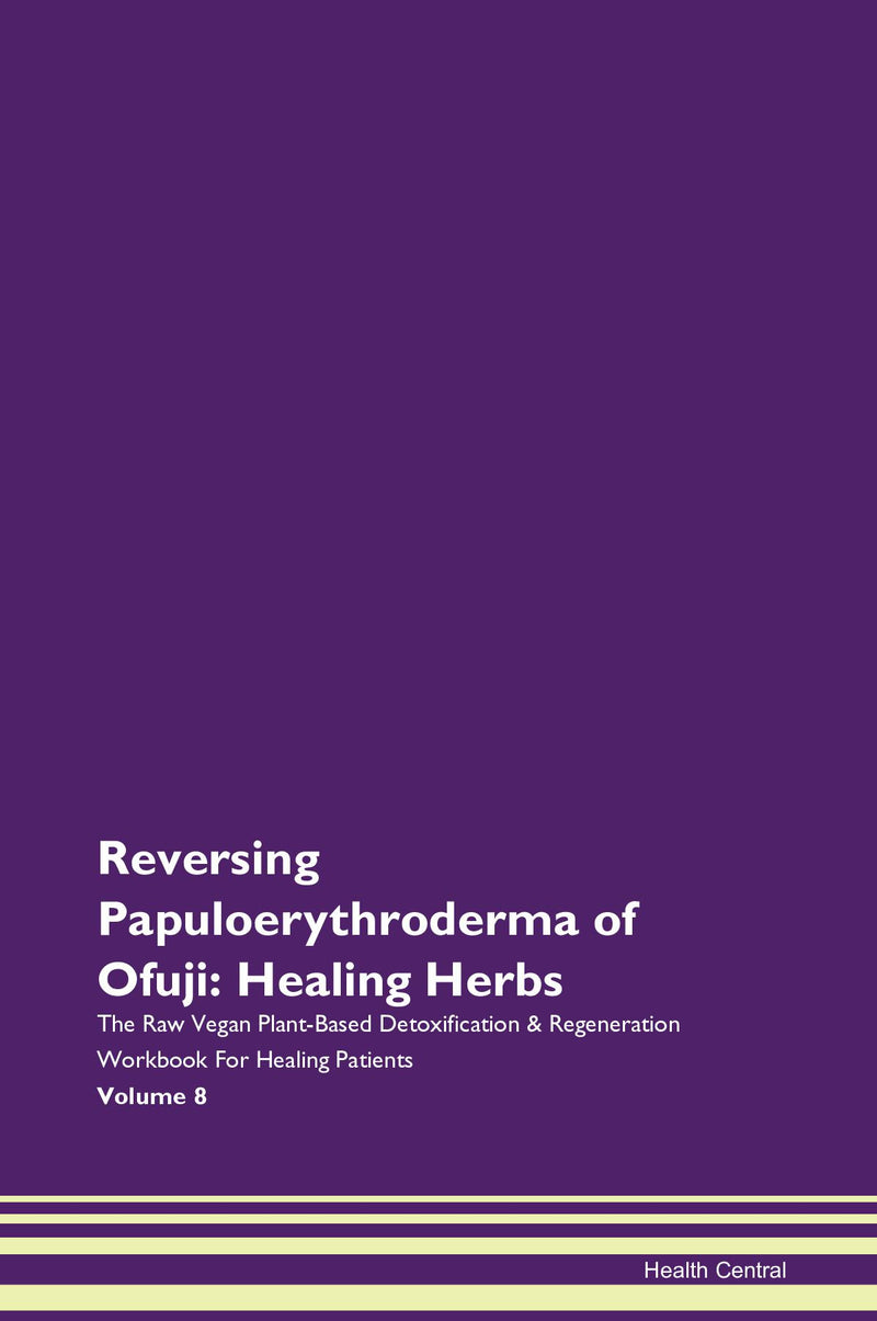 Reversing Papuloerythroderma of Ofuji: Healing Herbs The Raw Vegan Plant-Based Detoxification & Regeneration Workbook for Healing Patients. Volume 8