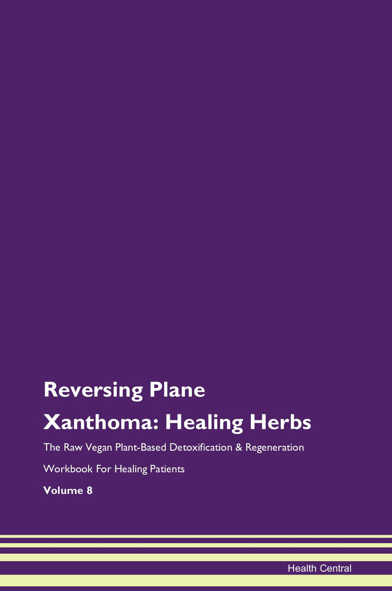 Reversing Plane Xanthoma: Healing Herbs The Raw Vegan Plant-Based Detoxification & Regeneration Workbook for Healing Patients. Volume 8