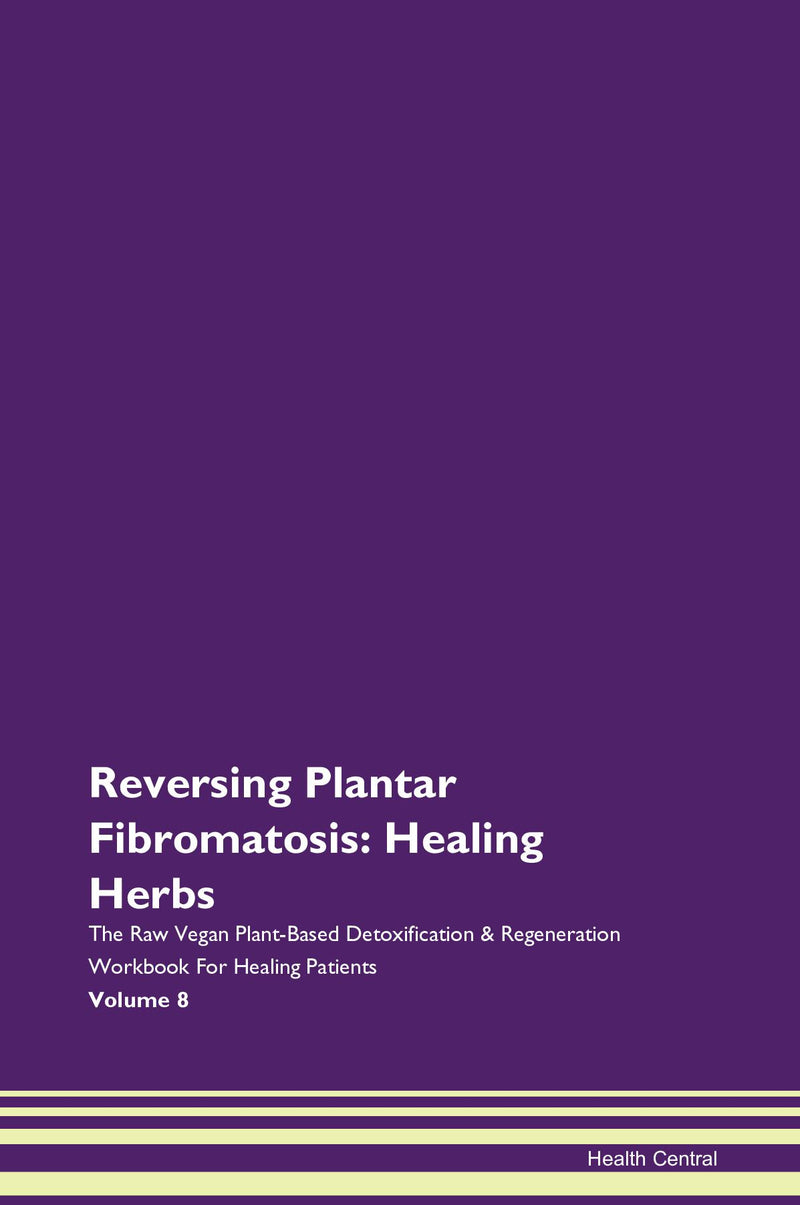 Reversing Plantar Fibromatosis: Healing Herbs The Raw Vegan Plant-Based Detoxification & Regeneration Workbook for Healing Patients. Volume 8