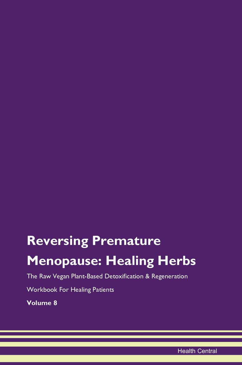 Reversing Premature Menopause: Healing Herbs The Raw Vegan Plant-Based Detoxification & Regeneration Workbook for Healing Patients. Volume 8