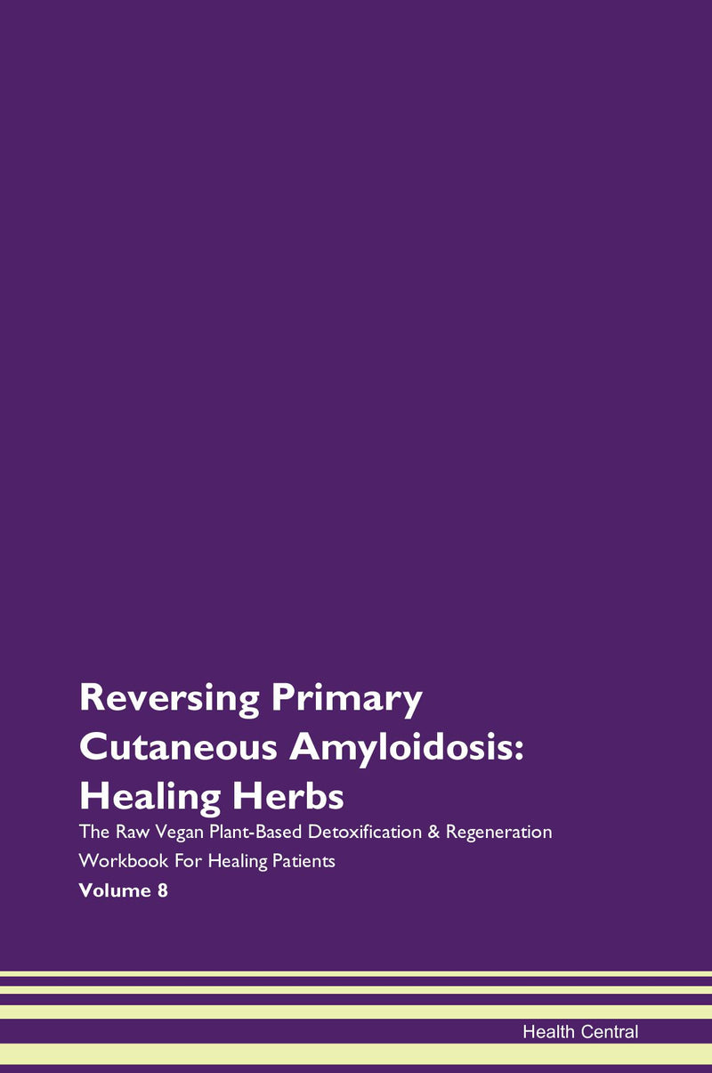 Reversing Primary Cutaneous Amyloidosis: Healing Herbs The Raw Vegan Plant-Based Detoxification & Regeneration Workbook for Healing Patients. Volume 8