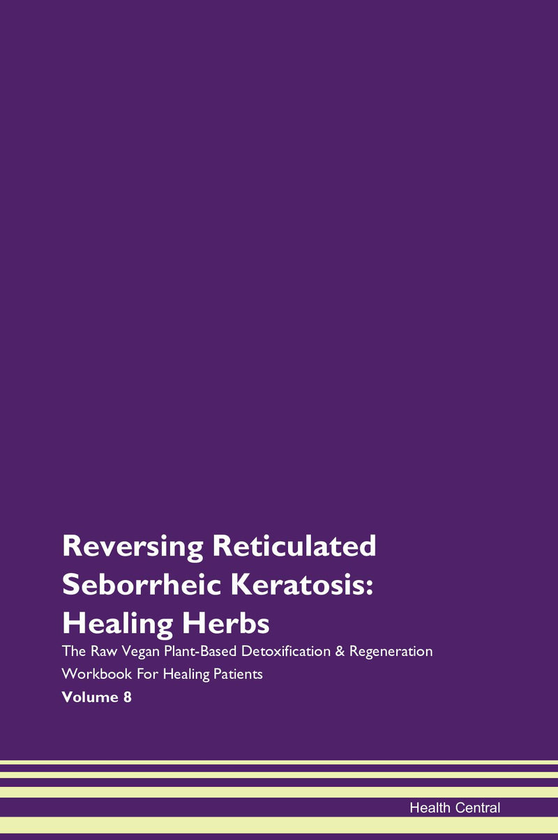 Reversing Reticulated Seborrheic Keratosis: Healing Herbs The Raw Vegan Plant-Based Detoxification & Regeneration Workbook for Healing Patients. Volume 8