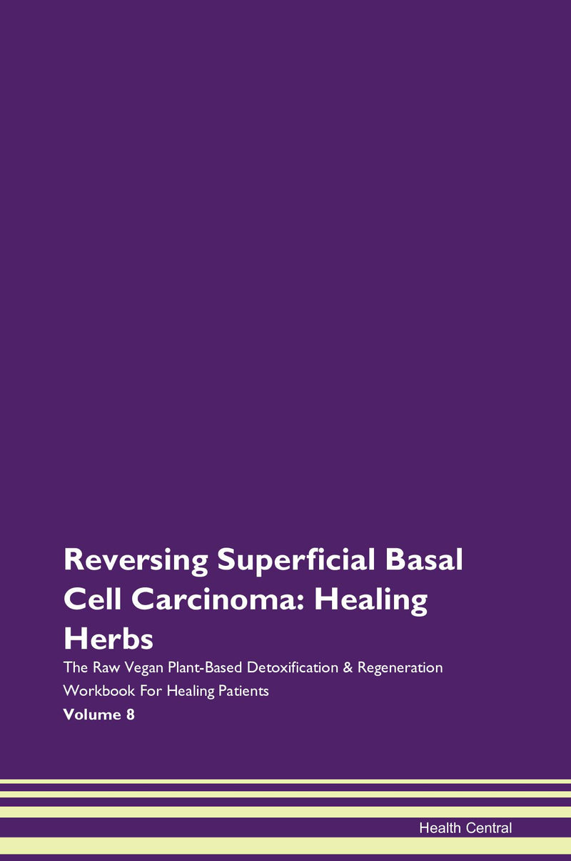 Reversing Superficial Basal Cell Carcinoma: Healing Herbs The Raw Vegan Plant-Based Detoxification & Regeneration Workbook for Healing Patients. Volume 8