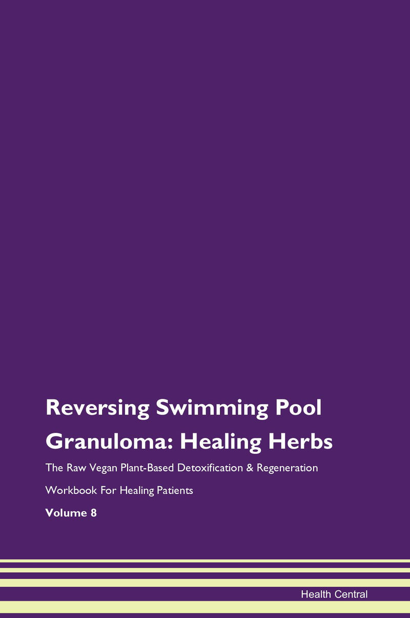 Reversing Swimming Pool Granuloma: Healing Herbs The Raw Vegan Plant-Based Detoxification & Regeneration Workbook for Healing Patients. Volume 8