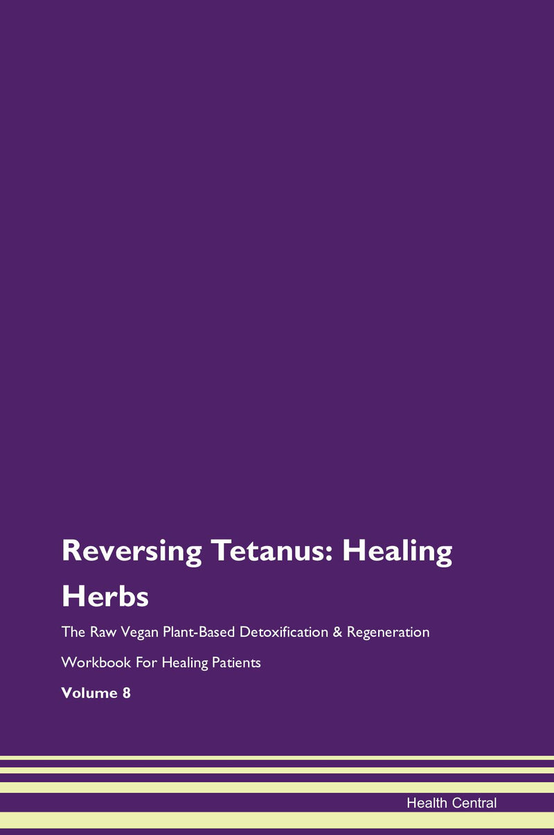 Reversing Tetanus: Healing Herbs The Raw Vegan Plant-Based Detoxification & Regeneration Workbook for Healing Patients. Volume 8