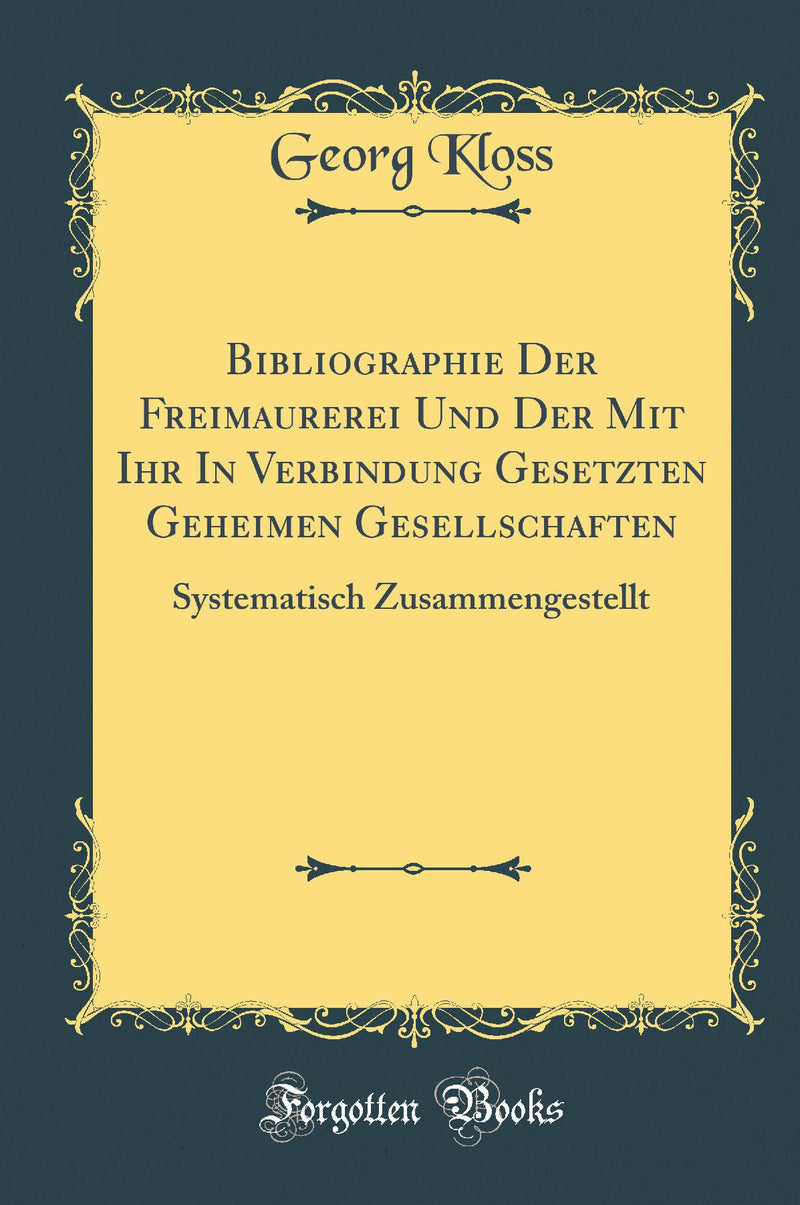 Bibliographie Der Freimaurerei Und Der Mit Ihr In Verbindung Gesetzten Geheimen Gesellschaften: Systematisch Zusammengestellt (Classic Reprint)