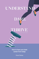 Understand: Dare: Thrive - How to have your best career, from today