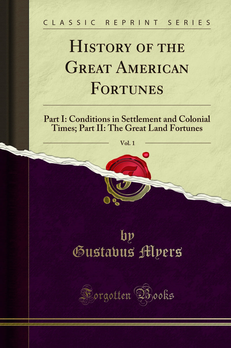 History of the Great American Fortunes, Vol. 1: Part I: Conditions in Settlement and Colonial Times; Part II: The Great Land Fortunes (Classic Reprint)