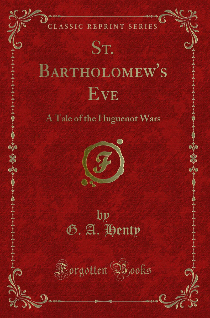 St. Bartholomew's Eve: A Tale of the Huguenot Wars (Classic Reprint)