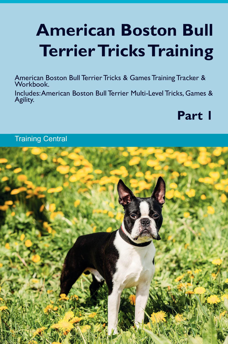 American Boston Bull Terrier Tricks Training American Boston Bull Terrier Tricks & Games Training Tracker & Workbook.  Includes: American Boston Bull Terrier Multi-Level Tricks, Games & Agility. Part 1