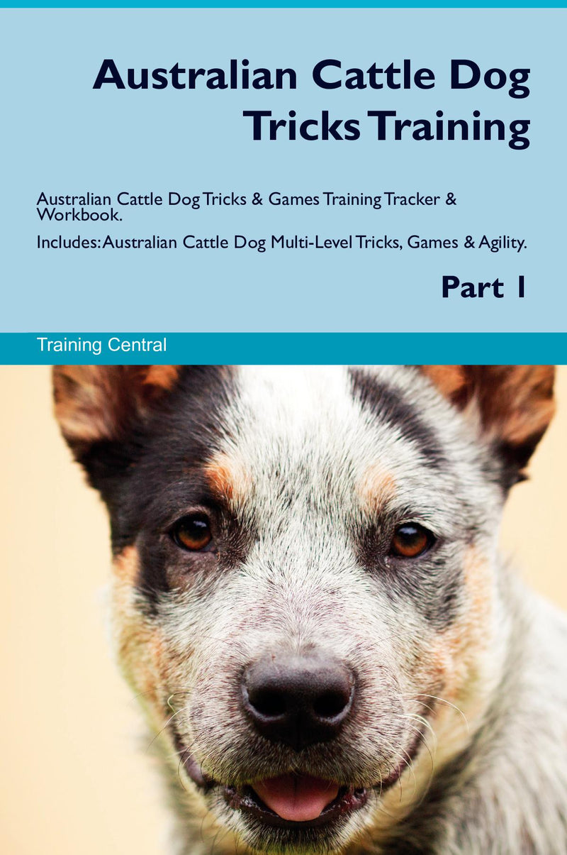 Australian Cattle Dog Tricks Training Australian Cattle Dog Tricks & Games Training Tracker & Workbook.  Includes: Australian Cattle Dog Multi-Level Tricks, Games & Agility. Part 1