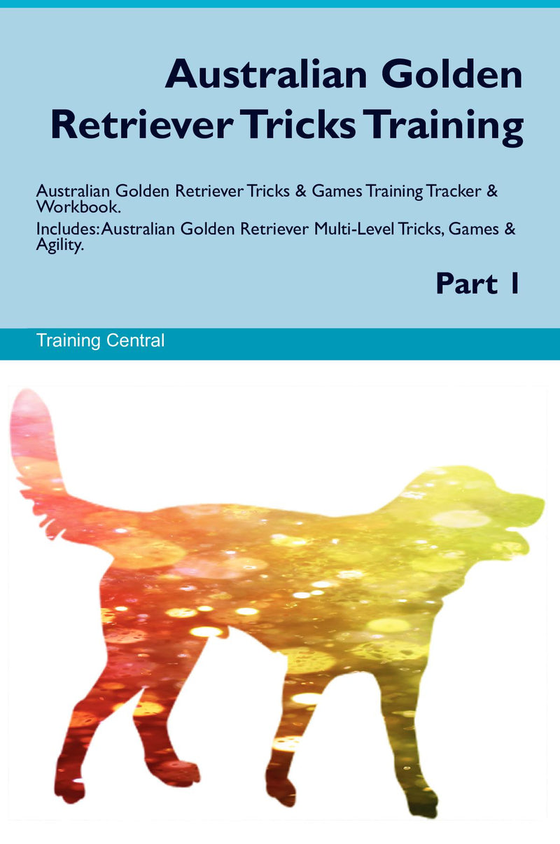 Australian Golden Retriever Tricks Training Australian Golden Retriever Tricks & Games Training Tracker & Workbook.  Includes: Australian Golden Retriever Multi-Level Tricks, Games & Agility. Part 1