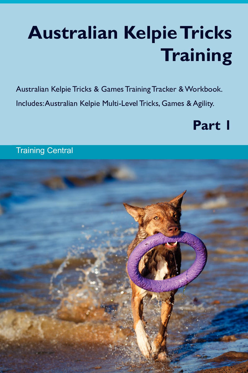 Australian Kelpie Tricks Training Australian Kelpie Tricks & Games Training Tracker & Workbook.  Includes: Australian Kelpie Multi-Level Tricks, Games & Agility. Part 1